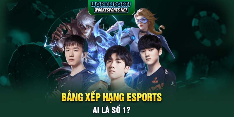 Bảng xếp hạng Esports: Ai là số 1?