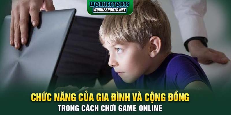 Chức năng của gia đình và cộng đồng trong cách chơi game hiệu quả.