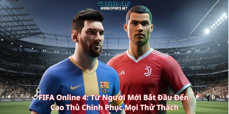 FIFA Online 4: Từ Người Mới Bắt Đầu Đến Cao Thủ Chinh Phục Mọi Thử Thách.