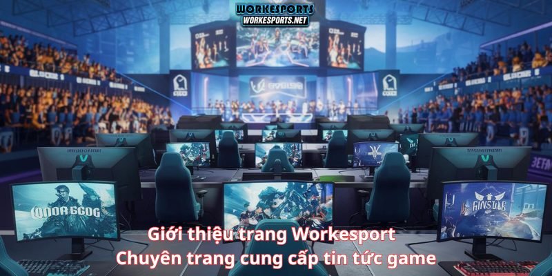 Giới thiệu trang Workesport - Chuyên trang cung cấp tin tức game