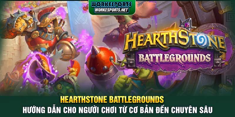 Hearthstone Battlegrounds: Hướng dẫn cho người chơi từ cơ bản đến chuyên sâu.