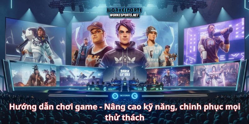 Hướng dẫn chơi game - Nâng cao kỹ năng, chinh phục mọi thử thách