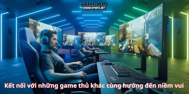 Kết nối với những game thủ khác cùng hướng đến niềm vui