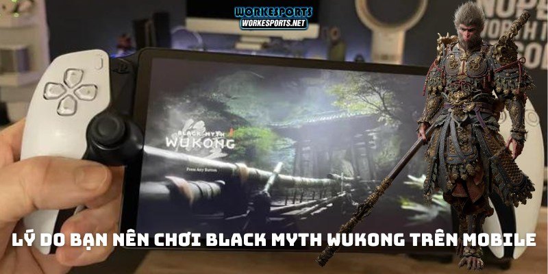 Lý do bạn nên Chơi Black Myth Wukong trên mobile