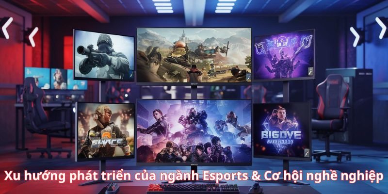 Xu hướng phát triển của ngành Esports & Cơ hội nghề nghiệp